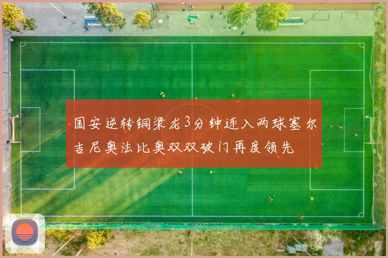 国安逆转铜梁龙3分钟连入两球塞尔吉尼奥法比奥双双破门再度领先