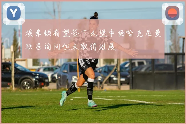 埃弗顿有望签下米堡中场哈克尼曼联虽询问但未取得进展