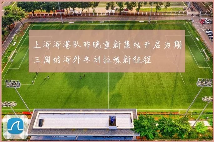 上海海港队昨晚重新集结开启为期三周的海外冬训拉练新征程
